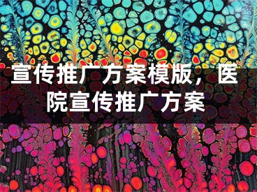 宣传推广方案模版，医院宣传推广方案