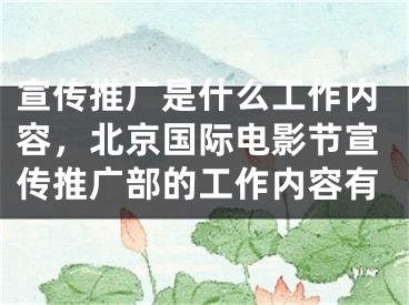 宣传推广是什么工作内容，北京国际电影节宣传推广部的工作内容有