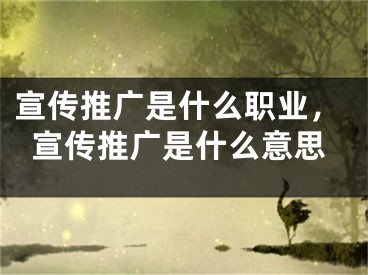 宣传推广是什么职业，宣传推广是什么意思