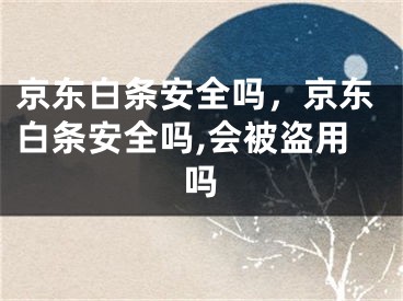 京东白条安全吗，京东白条安全吗,会被盗用吗