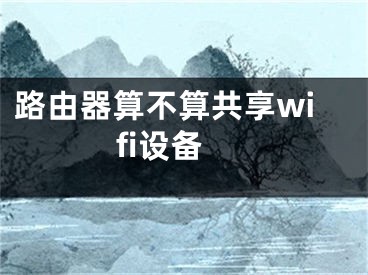 路由器算不算共享wifi设备