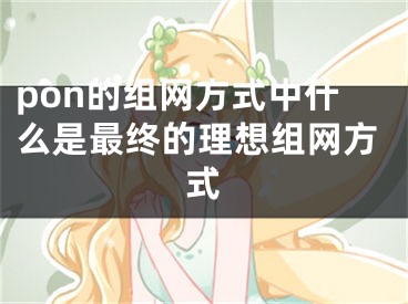 pon的组网方式中什么是最终的理想组网方式