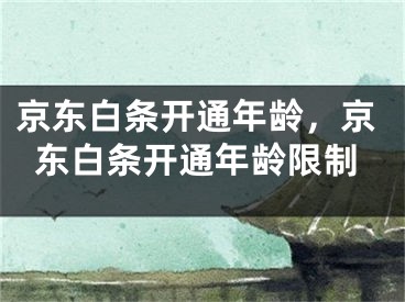 京东白条开通年龄，京东白条开通年龄限制