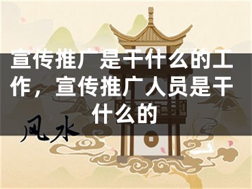 宣传推广是干什么的工作，宣传推广人员是干什么的