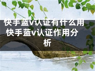 快手蓝v认证有什么用 快手蓝v认证作用分析