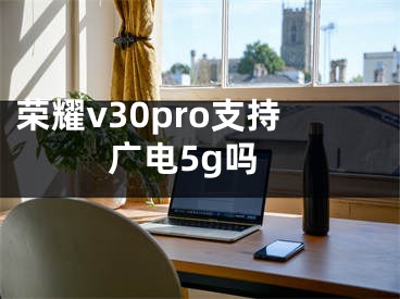 荣耀v30pro支持广电5g吗