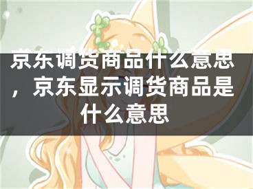 京东调货商品什么意思，京东显示调货商品是什么意思