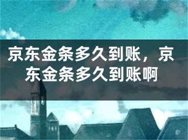 京东金条多久到账，京东金条多久到账啊