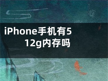 iPhone手机有512g内存吗