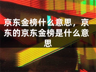 京东金榜什么意思，京东的京东金榜是什么意思