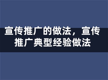 宣传推广的做法，宣传推广典型经验做法