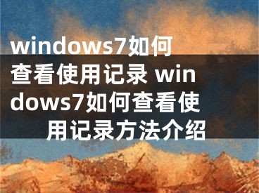 windows7如何查看使用记录 windows7如何查看使用记录方法介绍