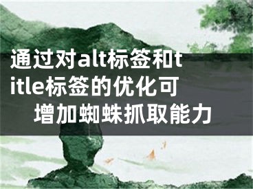 通过对alt标签和title标签的优化可增加蜘蛛抓取能力