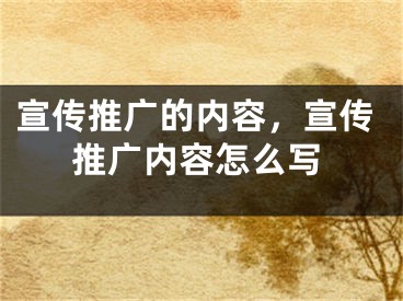 宣传推广的内容，宣传推广内容怎么写 