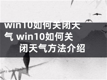 win10如何关闭天气 win10如何关闭天气方法介绍