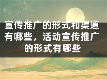 宣传推广的形式和渠道有哪些，活动宣传推广的形式有哪些