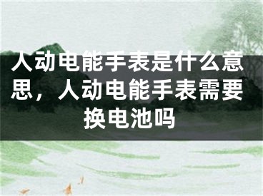 人动电能手表是什么意思，人动电能手表需要换电池吗