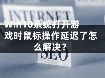 Win10系统打开游戏时鼠标操作延迟了怎么解决？