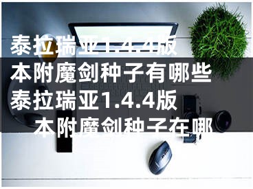 泰拉瑞亚1.4.4版本附魔剑种子有哪些 泰拉瑞亚1.4.4版本附魔剑种子在哪