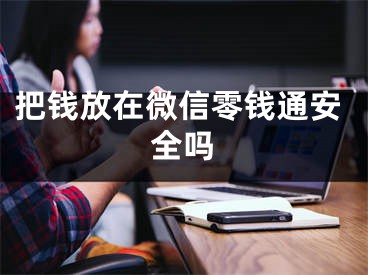 把钱放在微信零钱通安全吗