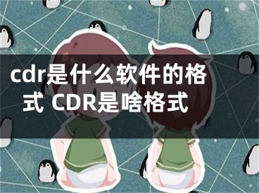 cdr是什么软件的格式 CDR是啥格式