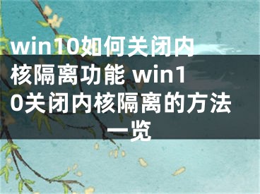 win10如何关闭内核隔离功能 win10关闭内核隔离的方法一览