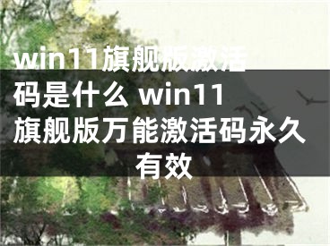 win11旗舰版激活码是什么 win11旗舰版万能激活码永久有效