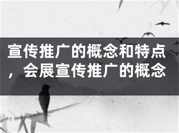 宣传推广的概念和特点，会展宣传推广的概念