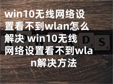win10无线网络设置看不到wlan怎么解决 win10无线网络设置看不到wlan解决方法