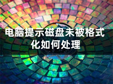 电脑提示磁盘未被格式化如何处理