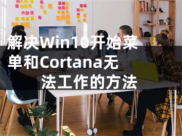 解决Win10开始菜单和Cortana无法工作的方法