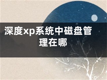 深度xp系统中磁盘管理在哪