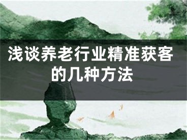 浅谈养老行业精准获客的几种方法