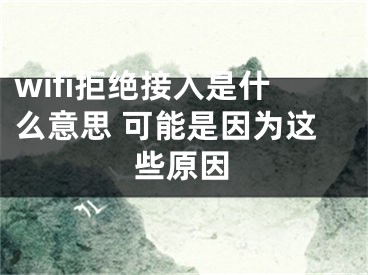 wifi拒绝接入是什么意思 可能是因为这些原因