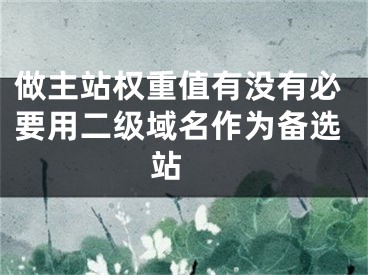 做主站权重值有没有必要用二级域名作为备选站  