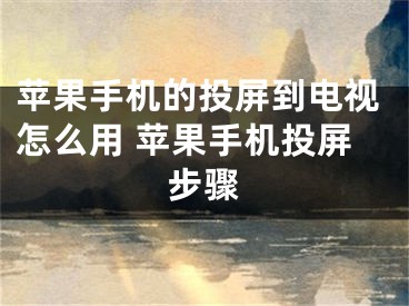 苹果手机的投屏到电视怎么用 苹果手机投屏步骤