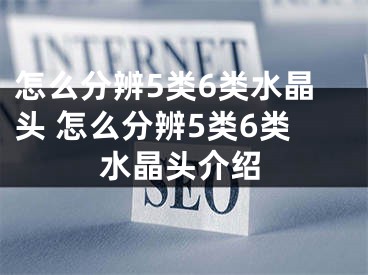 怎么分辨5类6类水晶头 怎么分辨5类6类水晶头介绍