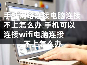 手机网络连接电脑连接不上怎么办 手机可以连接wifi电脑连接不上怎么办