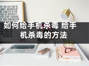 如何给手机杀毒 给手机杀毒的方法