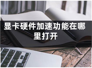 显卡硬件加速功能在哪里打开