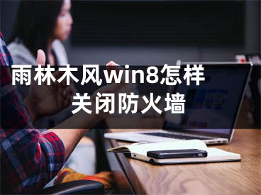 雨林木风win8怎样关闭防火墙