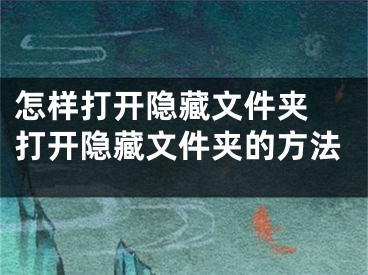 怎样打开隐藏文件夹 打开隐藏文件夹的方法