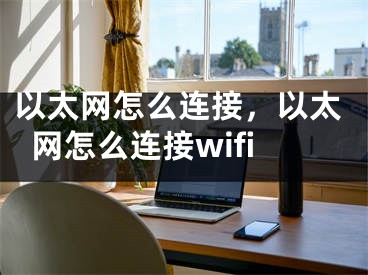 以太网怎么连接，以太网怎么连接wifi