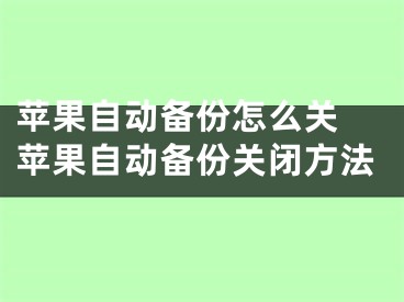 苹果自动备份怎么关 苹果自动备份关闭方法