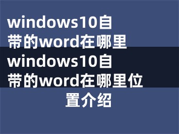 windows10自带的word在哪里 windows10自带的word在哪里位置介绍