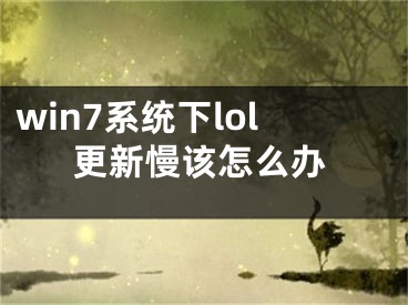 win7系统下lol更新慢该怎么办