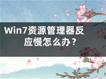 Win7资源管理器反应慢怎么办？