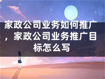 家政公司业务如何推广，家政公司业务推广目标怎么写 