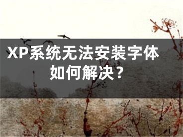 XP系统无法安装字体如何解决？