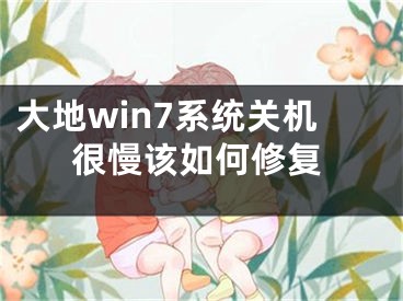 大地win7系统关机很慢该如何修复